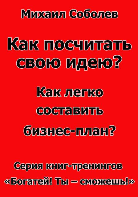 Как посчитать свою идею? Как легко составить бизнес-план? (бизнес - книга)