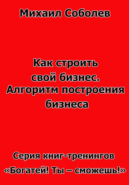 Как строить свой бизнес. Алгоритм построения бизнеса (бизнес - книга)